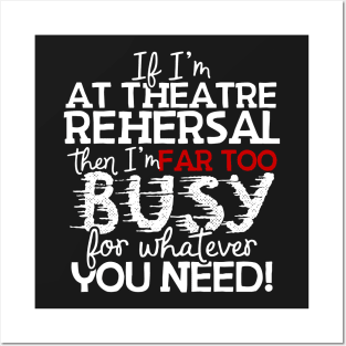 If I'm At Theatre Rehersal Then I'm Far Too Busy For Whatever You Need! Posters and Art